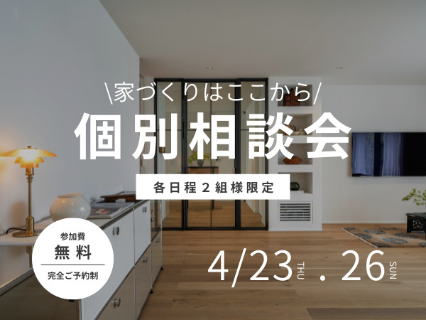 4/23(木)・26(日) 開催！【家づくりの無料個別相談会】 各回2組様限定